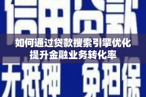 斗六如何通过贷款搜索引擎优化提升金融业务转化率