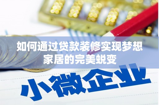 南部如何通过贷款装修实现梦想家居的完美蜕变