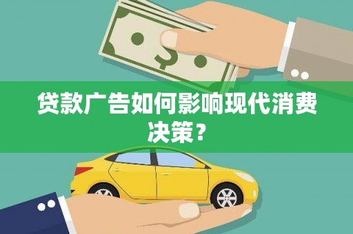 涟水贷款广告如何影响现代消费决策？