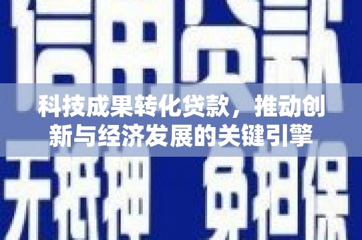 温宿科技成果转化贷款，推动创新与经济发展的关键引擎