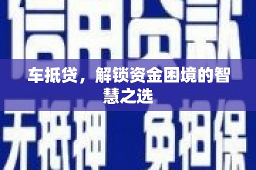 开鲁车抵贷，解锁资金困境的智慧之选