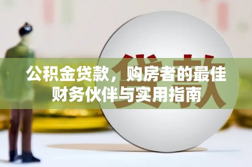 雅江公积金贷款，购房者的最佳财务伙伴与实用指南