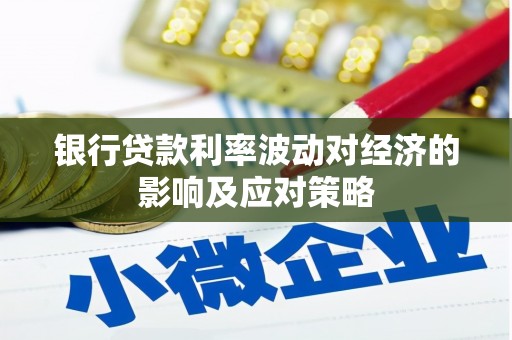 长沙银行贷款利率波动对经济的影响及应对策略