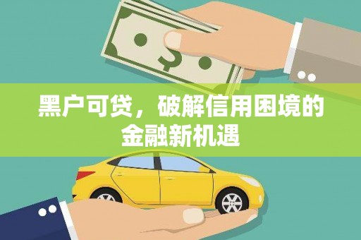 行唐黑户可贷，破解信用困境的金融新机遇