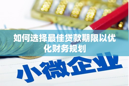 红星如何选择最佳贷款期限以优化财务规划