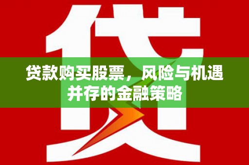 西市贷款购买股票，风险与机遇并存的金融策略