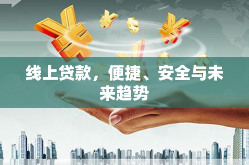 拱墅线上贷款，便捷、安全与未来趋势