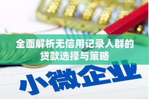 威宁全面解析无信用记录人群的贷款选择与策略