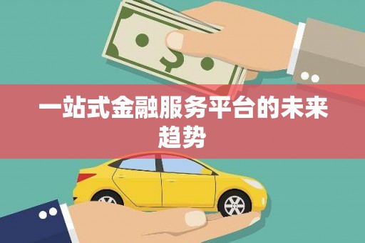 于田一站式金融服务平台的未来趋势