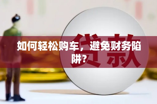 海淀如何轻松购车，避免财务陷阱？