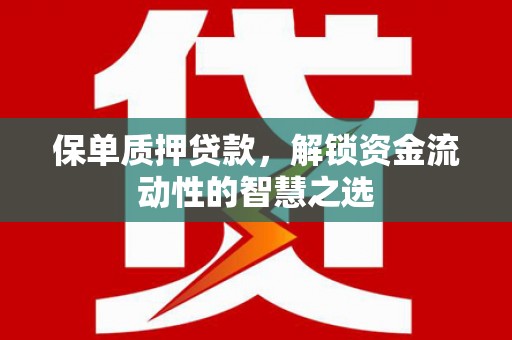礼县保单质押贷款，解锁资金流动性的智慧之选